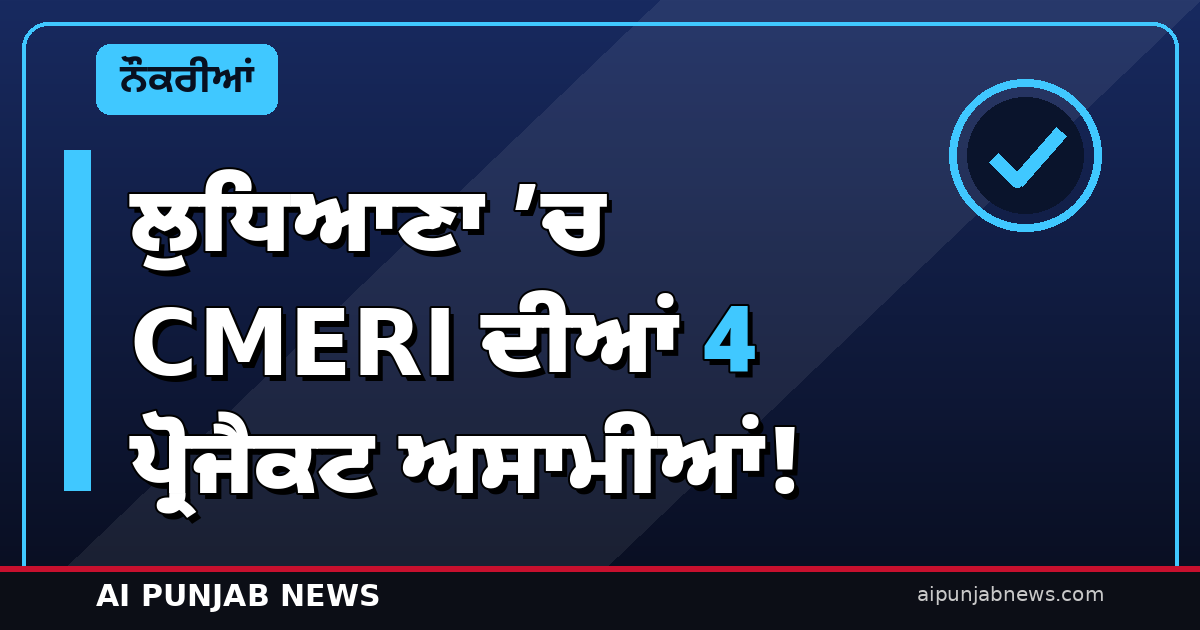 ਲੁਧਿਆਣਾ ’ਚ CMERI ਦੀਆਂ 4 ਪ੍ਰੋਜੈਕਟ ਅਸਾਮੀਆਂ! 11 ਨਵੰਬਰ ਨੂੰ ਵਾਕ-ਇਨ ਇੰਟਰਵਿਊ