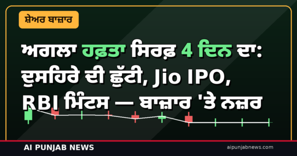 ਅਗਲਾ ਹਫ਼ਤਾ ਸਿਰਫ਼ 4 ਦਿਨ ਦਾ: ਦੁਸਹਿਰੇ ਦੀ ਛੁੱਟੀ, Jio IPO, RBI ਮਿੰਟਸ — ਬਾਜ਼ਾਰ ‘ਤੇ ਨਜ਼ਰ