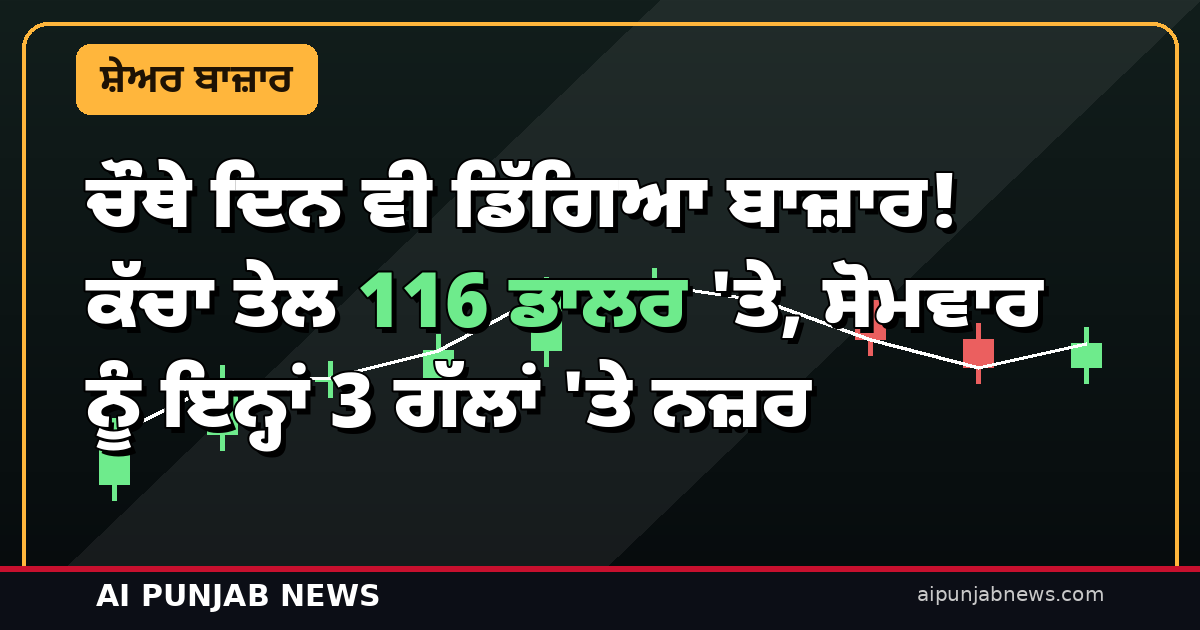 ਚੌਥੇ ਦਿਨ ਵੀ ਡਿੱਗਿਆ ਬਾਜ਼ਾਰ! ਕੱਚਾ ਤੇਲ 116 ਡਾਲਰ ‘ਤੇ, ਸੋਮਵਾਰ ਨੂੰ ਇਨ੍ਹਾਂ 3 ਗੱਲਾਂ ‘ਤੇ ਨਜ਼ਰ