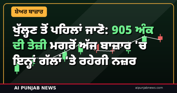 ਖੁੱਲ੍ਹਣ ਤੋਂ ਪਹਿਲਾਂ ਜਾਣੋ: 905 ਅੰਕ ਦੀ ਤੇਜ਼ੀ ਮਗਰੋਂ ਅੱਜ ਬਾਜ਼ਾਰ ‘ਚ ਇਨ੍ਹਾਂ ਗੱਲਾਂ ‘ਤੇ ਰਹੇਗੀ ਨਜ਼ਰ