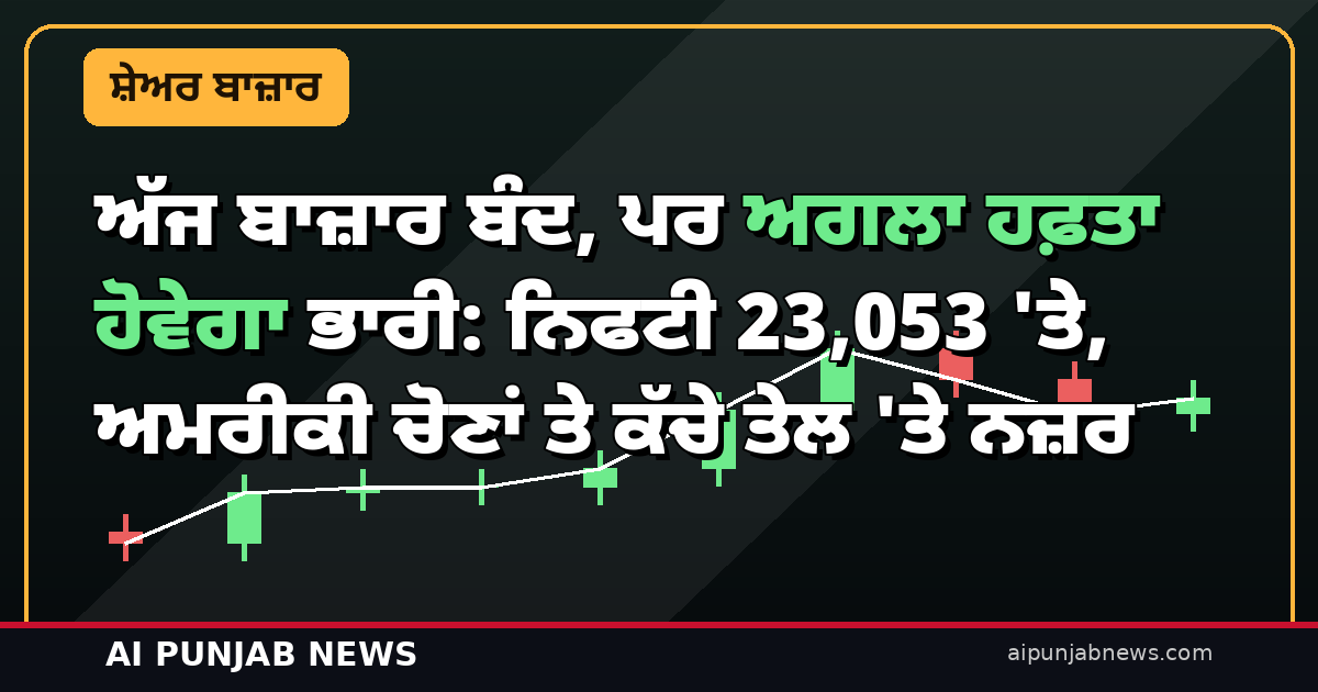 ਅੱਜ ਬਾਜ਼ਾਰ ਬੰਦ, ਪਰ ਅਗਲਾ ਹਫ਼ਤਾ ਹੋਵੇਗਾ ਭਾਰੀ: ਨਿਫਟੀ 23,053 ‘ਤੇ, ਅਮਰੀਕੀ ਚੋਣਾਂ ਤੇ ਕੱਚੇ ਤੇਲ ‘ਤੇ ਨਜ਼ਰ