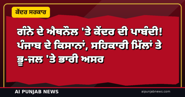 ਗੰਨੇ ਦੇ ਐਥਨੌਲ ‘ਤੇ ਕੇਂਦਰ ਦੀ ਪਾਬੰਦੀ! ਪੰਜਾਬ ਦੇ ਕਿਸਾਨਾਂ, ਸਹਿਕਾਰੀ ਮਿੱਲਾਂ ਤੇ ਭੂ-ਜਲ ‘ਤੇ ਭਾਰੀ ਅਸਰ — ਸਾਬਕਾ ਵਿਸ਼ੇਸ਼ ਮੁੱਖ ਸਕੱਤਰ ਦਾ 11 ਸਫ਼ਿਆਂ ਦਾ ਚਰਚਾ ਪੱਤਰ