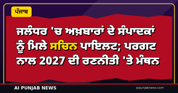 ‘2027 ਲਈ ‘ਮੀਡੀਆ ਨਾਲ ਮੋਹ’ ਵੀ!’ — ਪੰਜਾਬ ਦੌਰੇ ਦੇ ਤੀਜੇ ਦਿਨ ਜਲੰਧਰ ‘ਚ ਅਖ਼ਬਾਰਾਂ ਦੇ ਸੰਪਾਦਕਾਂ ਨੂੰ ਮਿਲੇ ਸਚਿਨ ਪਾਇਲਟ; ਪਰਗਟ ਨਾਲ 2027 ਦੀ ਰਣਨੀਤੀ ‘ਤੇ ਮੰਥਨ