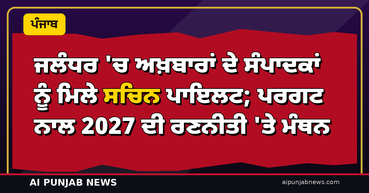 ‘2027 ਲਈ ‘ਮੀਡੀਆ ਨਾਲ ਮੋਹ’ ਵੀ!’ — ਪੰਜਾਬ ਦੌਰੇ ਦੇ ਤੀਜੇ ਦਿਨ ਜਲੰਧਰ ‘ਚ ਅਖ਼ਬਾਰਾਂ ਦੇ ਸੰਪਾਦਕਾਂ ਨੂੰ ਮਿਲੇ ਸਚਿਨ ਪਾਇਲਟ; ਪਰਗਟ ਨਾਲ 2027 ਦੀ ਰਣਨੀਤੀ ‘ਤੇ ਮੰਥਨ