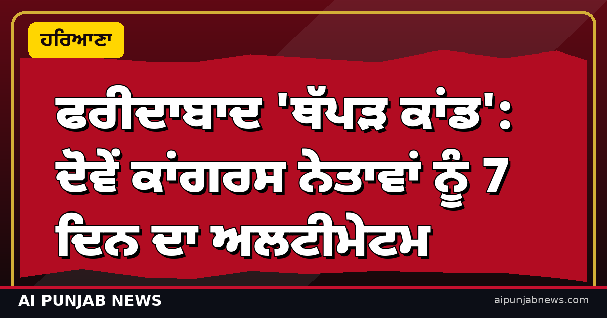 ਫਰੀਦਾਬਾਦ 'ਥੱਪੜ ਕਾਂਡ': ਦੋਵੇਂ ਕਾਂਗਰਸ ਨੇਤਾਵਾਂ ਨੂੰ 7 ਦਿਨ ਦਾ ਅਲਟੀਮੇਟਮ