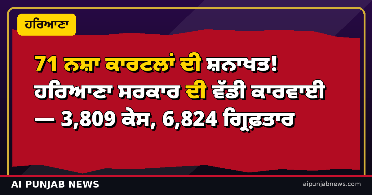 71 ਨਸ਼ਾ ਕਾਰਟਲਾਂ ਦੀ ਸ਼ਨਾਖਤ! ਹਰਿਆਣਾ ਸਰਕਾਰ ਦੀ ਵੱਡੀ ਕਾਰਵਾਈ