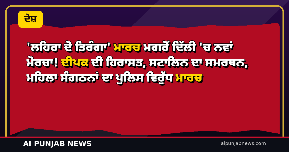 ‘ਲਹਿਰਾ ਦੋ ਤਿਰੰਗਾ’ ਮਾਰਚ ਮਗਰੋਂ ਦਿੱਲੀ ’ਚ ਨਵਾਂ ਮੋਰਚਾ! ਦੀਪਕ ਦੀ ਹਿਰਾਸਤ, ਸਟਾਲਿਨ ਦਾ ਸਮਰਥਨ, ਮਹਿਲਾ ਸੰਗਠਨਾਂ ਦਾ ਪੁਲਿਸ ਵਿਰੁੱਧ ਵੱਡਾ ਮਾਰਚ