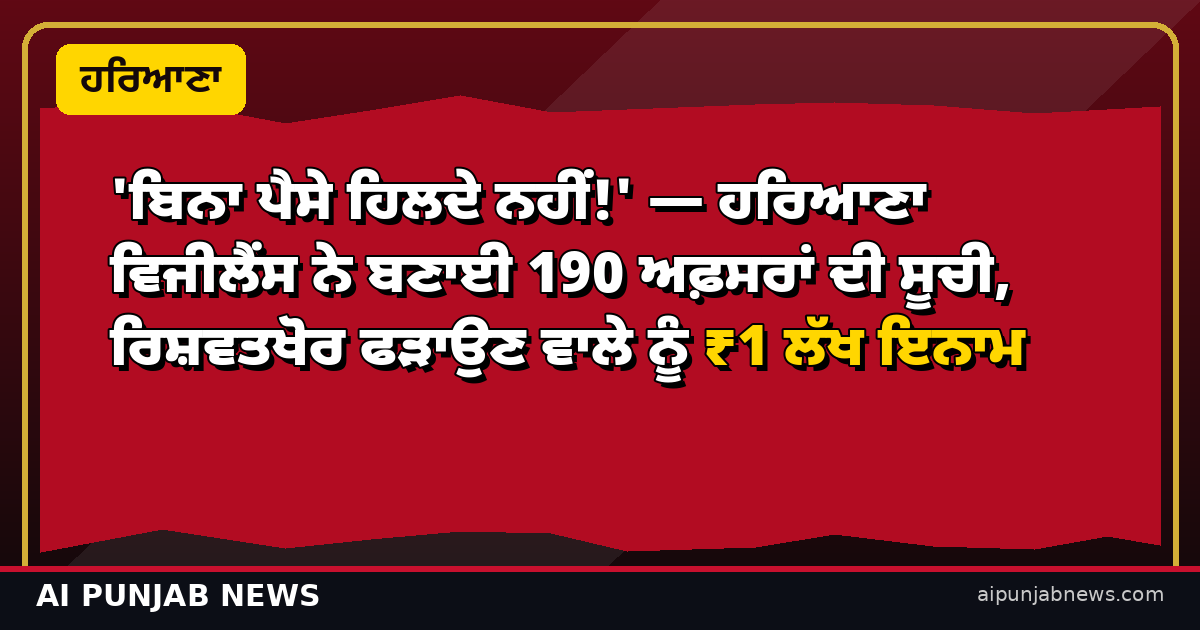 'ਬਿਨਾ ਪੈਸੇ ਹਿਲਦੇ ਨਹੀਂ!' — ਹਰਿਆਣਾ ਵਿਜੀਲੈਂਸ ਨੇ ਬਣਾਈ 190 ਅਫ਼ਸਰਾਂ ਦੀ ਸੂਚੀ, ਰਿਸ਼ਵਤਖੋਰ ਫੜਾਉਣ ਵਾਲੇ ਨੂੰ ₹1 ਲੱਖ ਇਨਾਮ