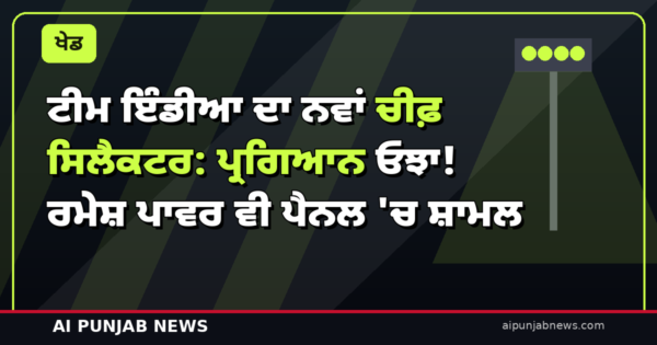 ਟੀਮ ਇੰਡੀਆ ਦਾ ਨਵਾਂ ਚੀਫ਼ ਸਿਲੈਕਟਰ: ਪ੍ਰਗਿਆਨ ਓਝਾ! ਰਮੇਸ਼ ਪਾਵਰ ਵੀ ਪੈਨਲ ‘ਚ ਸ਼ਾਮਲ, ਅਗਰਕਰ ਦਾ ਦੌਰ ਖ਼ਤਮ