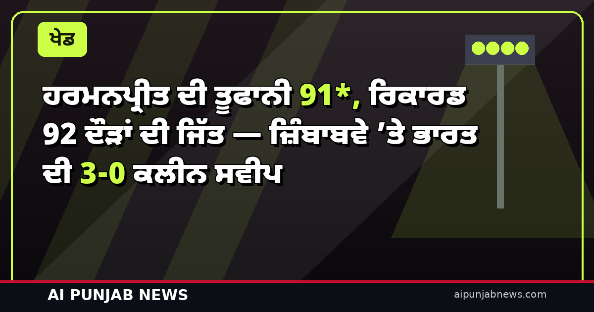 ਹਰਮਨਪ੍ਰੀਤ ਦੀ ਤੂਫਾਨੀ 91*, ਰਿਕਾਰਡ 92 ਦੌੜਾਂ ਦੀ ਜਿੱਤ — ਜ਼ਿੰਬਾਬਵੇ ’ਤੇ ਭਾਰਤ ਦੀ 3-0 ਕਲੀਨ ਸਵੀਪ