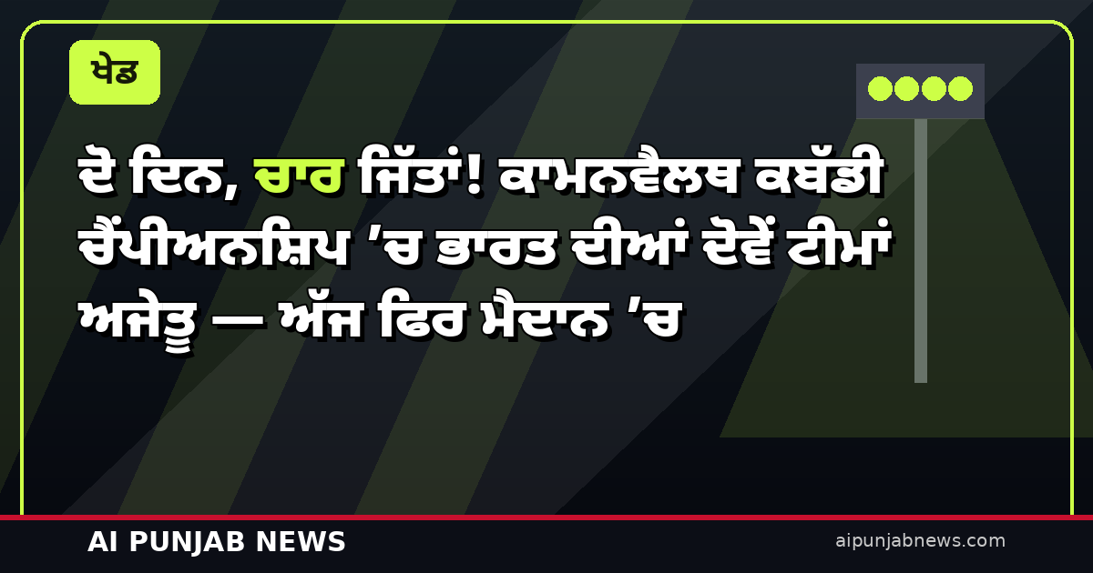 ਦੋ ਦਿਨ, ਚਾਰ ਜਿੱਤਾਂ! ਕਾਮਨਵੈਲਥ ਕਬੱਡੀ ਚੈਂਪੀਅਨਸ਼ਿਪ ’ਚ ਭਾਰਤ ਦੀਆਂ ਦੋਵੇਂ ਟੀਮਾਂ ਅਜੇਤੂ — ਅੱਜ ਫਿਰ ਮੈਦਾਨ ’ਚ