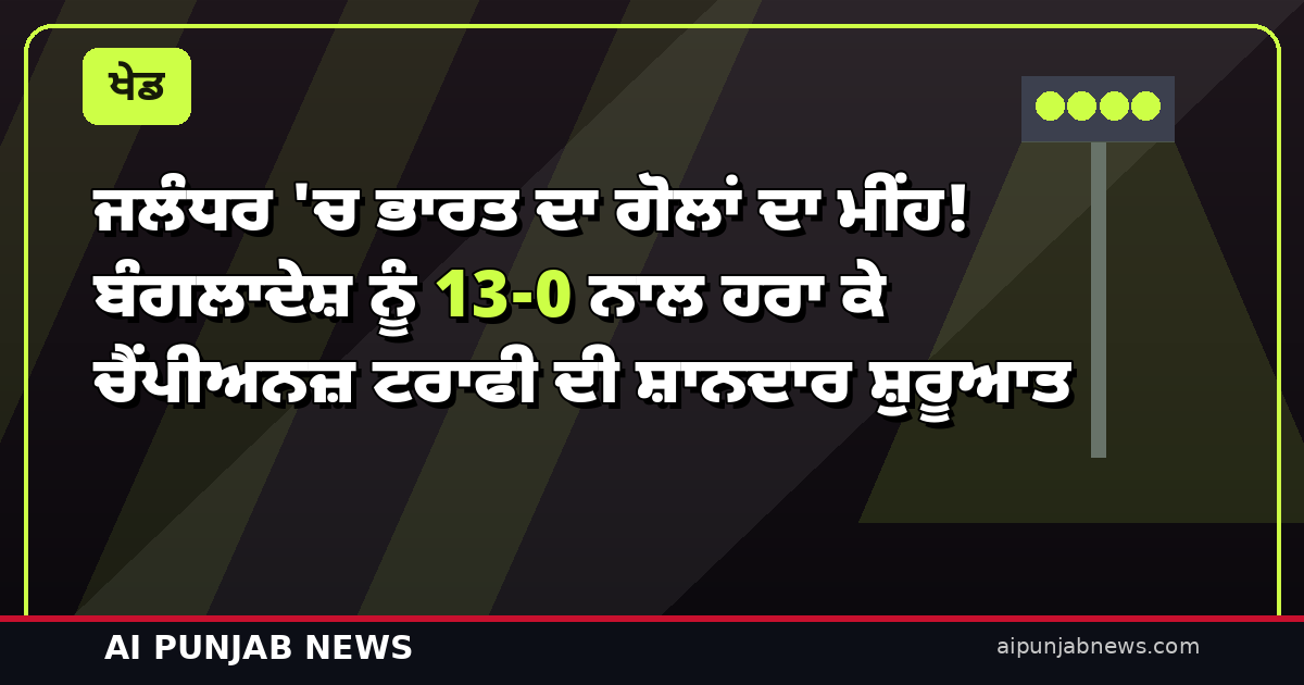 ਜਲੰਧਰ ‘ਚ ਭਾਰਤ ਦਾ ਗੋਲਾਂ ਦਾ ਮੀਂਹ! ਬੰਗਲਾਦੇਸ਼ ਨੂੰ 13-0 ਨਾਲ ਹਰਾ ਕੇ ਚੈਂਪੀਅਨਜ਼ ਟਰਾਫੀ ਦੀ ਸ਼ਾਨਦਾਰ ਸ਼ੁਰੂਆਤ