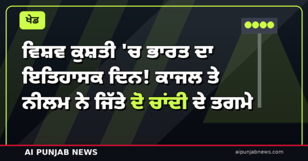 ਵਿਸ਼ਵ ਕੁਸ਼ਤੀ ‘ਚ ਭਾਰਤ ਦਾ ਇਤਿਹਾਸਕ ਦਿਨ! ਕਾਜਲ ਤੇ ਨੀਲਮ ਨੇ ਜਿੱਤੇ ਦੋ ਚਾਂਦੀ ਦੇ ਤਗਮੇ