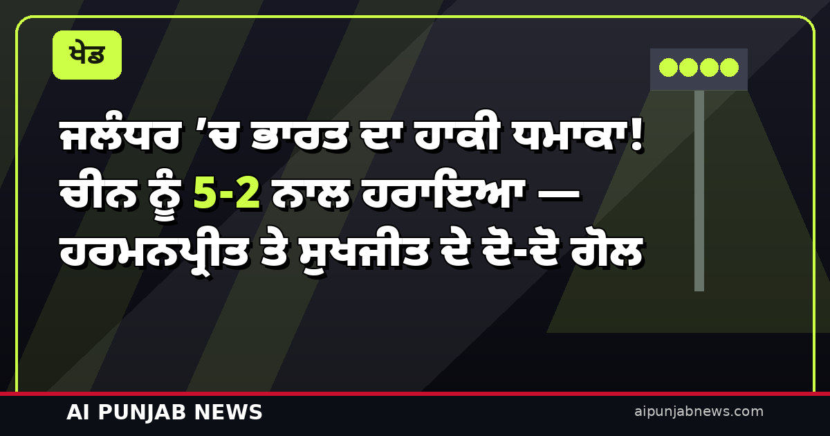 ਜਲੰਧਰ ’ਚ ਭਾਰਤ ਦਾ ਹਾਕੀ ਧਮਾਕਾ! ਚੀਨ ਨੂੰ 5-2 ਨਾਲ ਹਰਾਇਆ — ਹਰਮਨਪ੍ਰੀਤ ਤੇ ਸੁਖਜੀਤ ਦੇ ਦੋ-ਦੋ ਗੋਲ