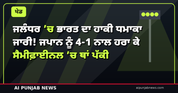 ਜਲੰਧਰ ’ਚ ਭਾਰਤ ਦਾ ਹਾਕੀ ਧਮਾਕਾ ਜਾਰੀ! ਜਪਾਨ ਨੂੰ 4-1 ਨਾਲ ਹਰਾ ਕੇ ਸੈਮੀਫ਼ਾਈਨਲ ’ਚ ਥਾਂ ਪੱਕੀ