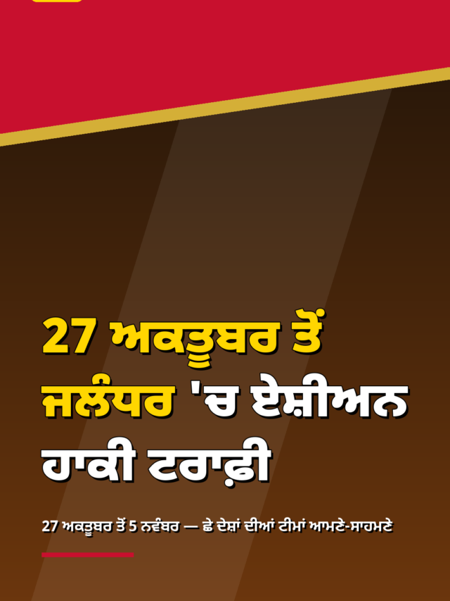 27 ਅਕਤੂਬਰ ਤੋਂ ਜਲੰਧਰ ‘ਚ ਏਸ਼ੀਅਨ ਹਾਕੀ ਟਰਾਫ਼ੀ — ਛੇ ਦੇਸ਼ਾਂ ਦਾ ਮਹਾ-ਮੁਕਾਬਲਾ