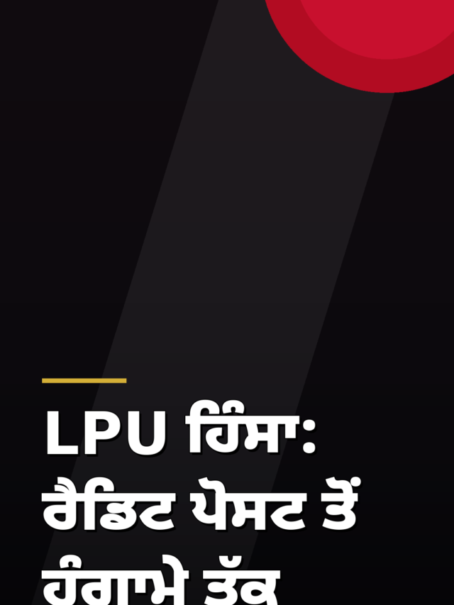 LPU ਹਿੰਸਾ: ਰੈਡਿਟ ਪੋਸਟ ਤੋਂ ਹੰਗਾਮੇ ਤੱਕ — 8 ਮੈਂਬਰੀ SIT, 3 FIRs
