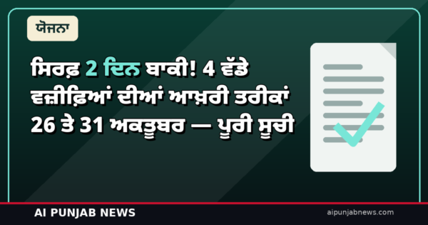 ਸਿਰਫ਼ 2 ਦਿਨ ਬਾਕੀ! 4 ਵੱਡੇ ਵਜ਼ੀਫ਼ਿਆਂ ਦੀਆਂ ਆਖ਼ਰੀ ਤਰੀਕਾਂ 26 ਤੇ 31 ਅਕਤੂਬਰ — ਪੂਰੀ ਸੂਚੀ
