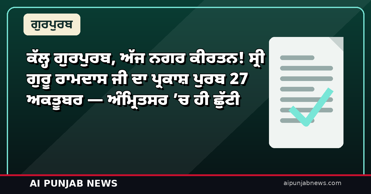 ਕੱਲ੍ਹ ਗੁਰਪੁਰਬ, ਅੱਜ ਨਗਰ ਕੀਰਤਨ! ਸ੍ਰੀ ਗੁਰੂ ਰਾਮਦਾਸ ਜੀ ਦਾ ਪ੍ਰਕਾਸ਼ ਪੁਰਬ 27 ਅਕਤੂਬਰ — ਅੰਮ੍ਰਿਤਸਰ ’ਚ ਹੀ ਛੁੱਟੀ
