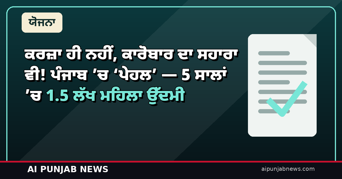 ਕਰਜ਼ਾ ਹੀ ਨਹੀਂ, ਕਾਰੋਬਾਰ ਦਾ ਸਹਾਰਾ ਵੀ! ਪੰਜਾਬ ’ਚ ‘ਪੇਹਲ’ — 5 ਸਾਲਾਂ ’ਚ 1.5 ਲੱਖ ਮਹਿਲਾ ਉੱਦਮੀ, AI ਵੀ ਮਦਦ ਕਰੇਗਾ
