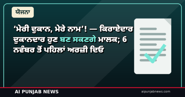 ‘ਮੇਰੀ ਦੁਕਾਨ, ਮੇਰੇ ਨਾਮ’! — ਕਿਰਾਏਦਾਰ ਦੁਕਾਨਦਾਰ ਹੁਣ ਬਣ ਸਕਣਗੇ ਮਾਲਕ; 6 ਨਵੰਬਰ ਤੋਂ ਪਹਿਲਾਂ ਅਰਜ਼ੀ ਦਿਓ