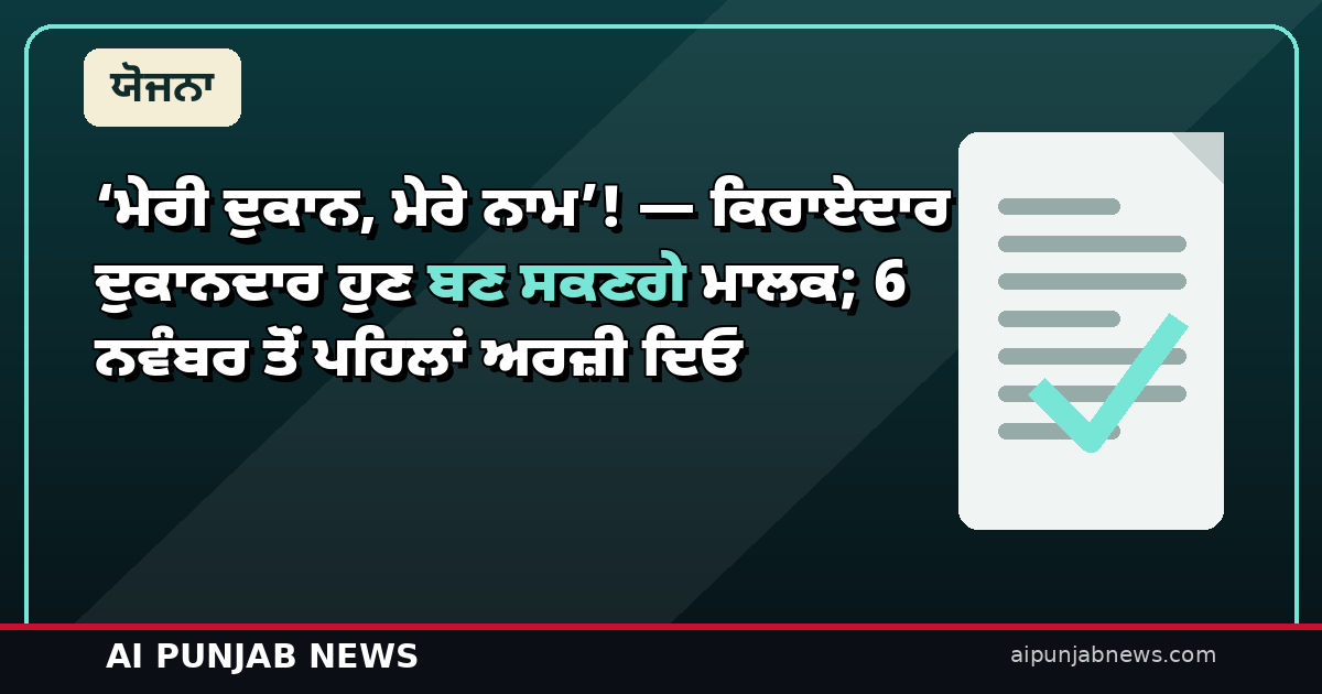 ‘ਮੇਰੀ ਦੁਕਾਨ, ਮੇਰੇ ਨਾਮ’! — ਕਿਰਾਏਦਾਰ ਦੁਕਾਨਦਾਰ ਹੁਣ ਬਣ ਸਕਣਗੇ ਮਾਲਕ; 6 ਨਵੰਬਰ ਤੋਂ ਪਹਿਲਾਂ ਅਰਜ਼ੀ ਦਿਓ