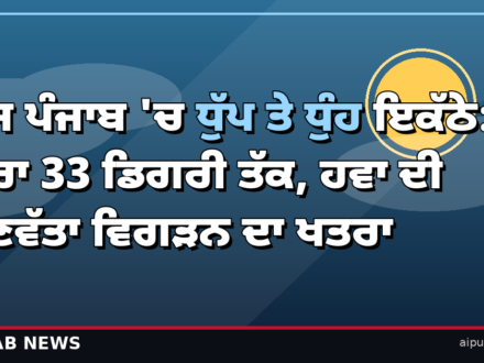 ਅੱਜ ਪੰਜਾਬ ‘ਚ ਧੁੱਪ ਤੇ ਧੁੰਹ ਇਕੱਠੇ: ਪਾਰਾ 33 ਡਿਗਰੀ ਤੱਕ, ਪਟਿਆਲਾ ‘ਚ ਹਵਾ ਸਭ ਤੋਂ ਖ਼ਰਾਬ