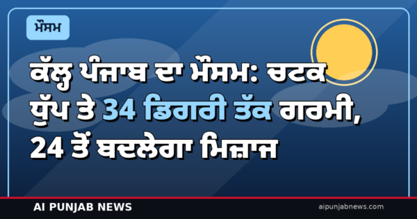 ਕੱਲ੍ਹ ਪੰਜਾਬ ਦਾ ਮੌਸਮ: ਚਟਕ ਧੁੱਪ ਤੇ 34 ਡਿਗਰੀ ਤੱਕ ਗਰਮੀ, 24 ਤੋਂ ਬਦਲੇਗਾ ਮਿਜ਼ਾਜ