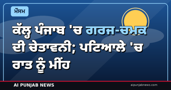 ਕੱਲ੍ਹ ਪੰਜਾਬ ‘ਚ ਗਰਜ-ਚਮਕ ਦੀ ਚੇਤਾਵਨੀ; ਪਟਿਆਲੇ ‘ਚ ਰਾਤ ਨੂੰ ਮੀਂਹ ਦੀ ਸੰਭਾਵਨਾ 70%